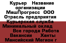 Курьер › Название организации ­ МашПрогресс, ООО › Отрасль предприятия ­ Курьерская служба › Минимальный оклад ­ 25 000 - Все города Работа » Вакансии   . Ханты-Мансийский,Мегион г.